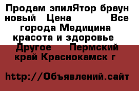 Продам эпилЯтор браун новый › Цена ­ 1 500 - Все города Медицина, красота и здоровье » Другое   . Пермский край,Краснокамск г.